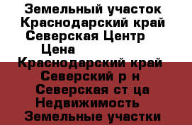 Земельный участок.Краснодарский край.Северская.Центр. › Цена ­ 1 800 000 - Краснодарский край, Северский р-н, Северская ст-ца Недвижимость » Земельные участки аренда   . Краснодарский край